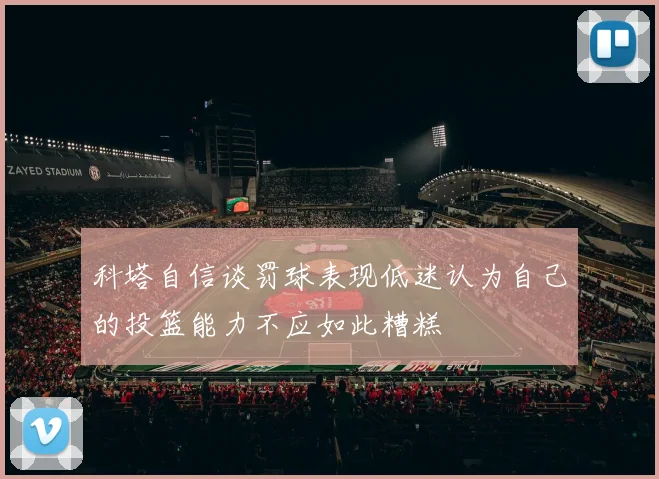 科塔自信谈罚球表现低迷认为自己的投篮能力不应如此糟糕