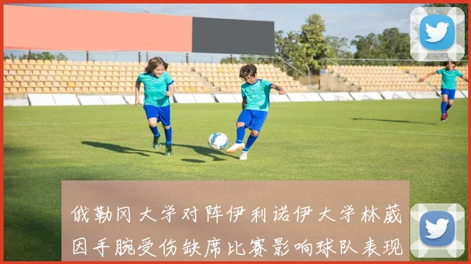 俄勒冈大学对阵伊利诺伊大学林葳因手腕受伤缺席比赛影响球队表现