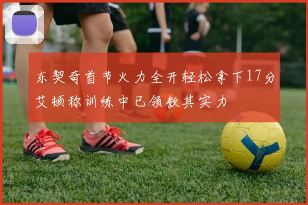 东契奇首节火力全开轻松拿下17分艾顿称训练中已领教其实力