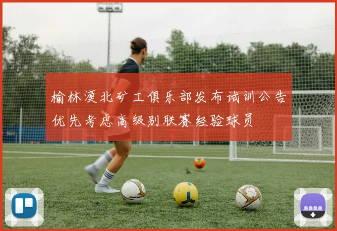 榆林漠北矿工俱乐部发布试训公告优先考虑高级别联赛经验球员