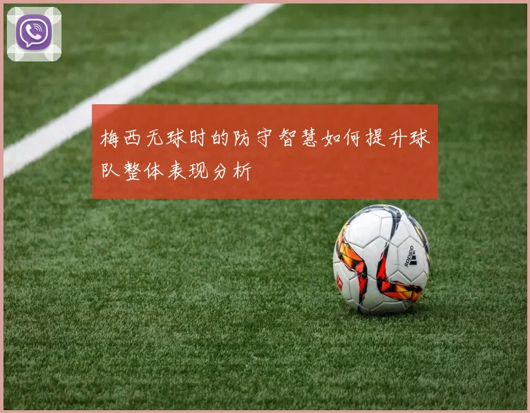 梅西无球时的防守智慧如何提升球队整体表现分析