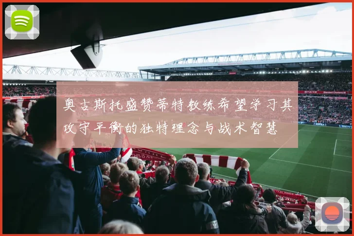奥古斯托盛赞蒂特教练希望学习其攻守平衡的独特理念与战术智慧