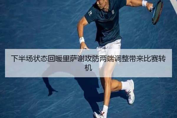 下半场状态回暖里萨谢攻防两端调整带来比赛转机